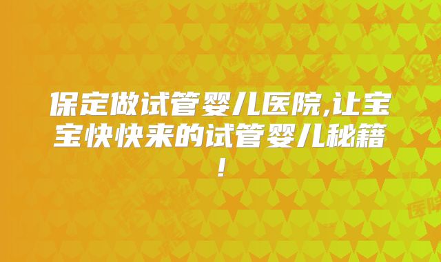 保定做试管婴儿医院,让宝宝快快来的试管婴儿秘籍!