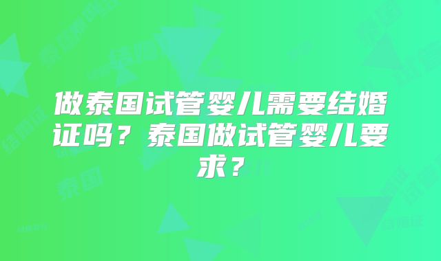 做泰国试管婴儿需要结婚证吗？泰国做试管婴儿要求？
