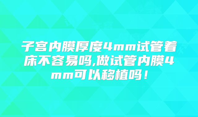 子宫内膜厚度4mm试管着床不容易吗,做试管内膜4mm可以移植吗！