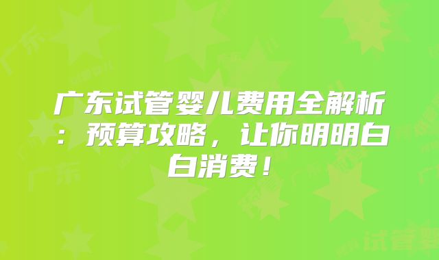 广东试管婴儿费用全解析：预算攻略，让你明明白白消费！