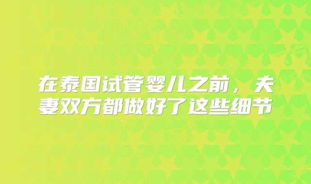在泰国试管婴儿之前,夫妻双方都做好了这些细节