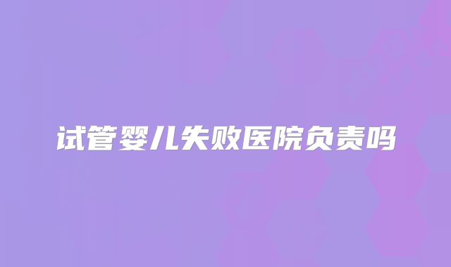 试管婴儿失败医院负责吗