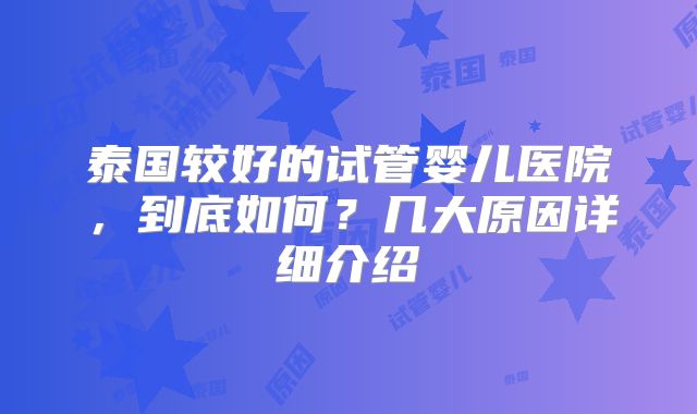 泰国较好的试管婴儿医院，到底如何？几大原因详细介绍