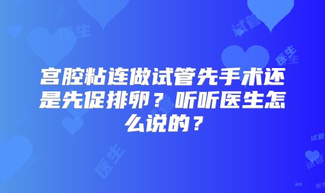 宫腔粘连做试管先手术还是先促排卵？听听医生怎么说的？