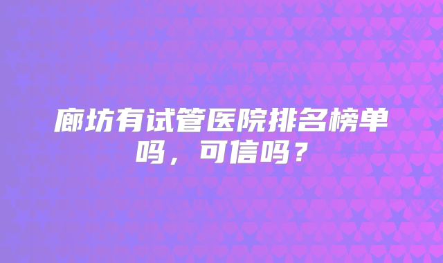 廊坊有试管医院排名榜单吗，可信吗？