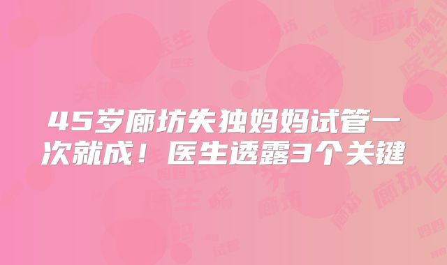 45岁廊坊失独妈妈试管一次就成！医生透露3个关键