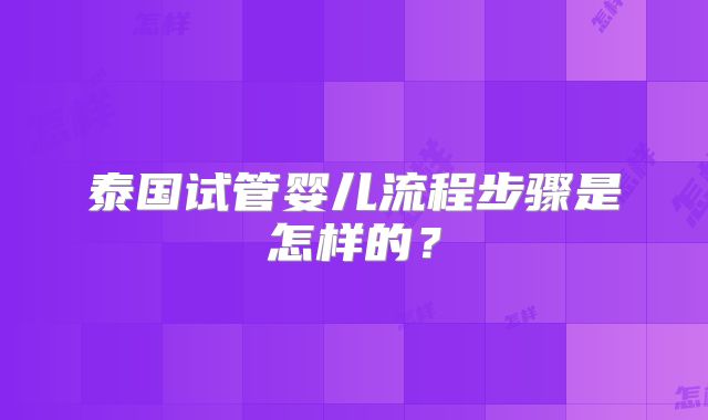 泰国试管婴儿流程步骤是怎样的？