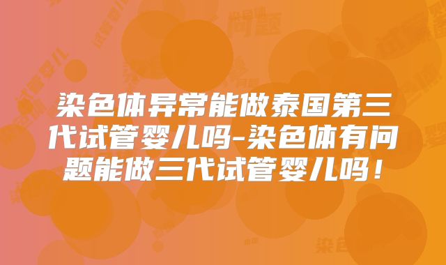染色体异常能做泰国第三代试管婴儿吗-染色体有问题能做三代试管婴儿吗！