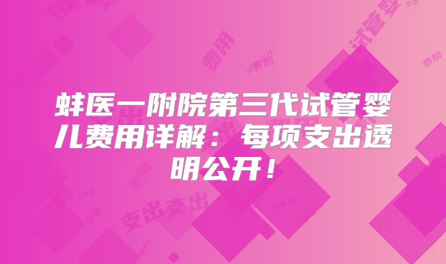 蚌医一附院第三代试管婴儿费用详解：每项支出透明公开！