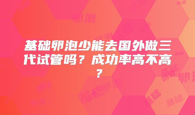 基础卵泡少能去国外做三代试管吗？成功率高不高？