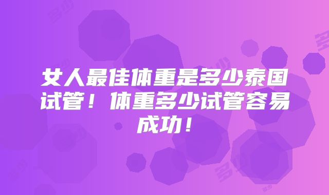 女人最佳体重是多少泰国试管!体重多少试管容易成功!