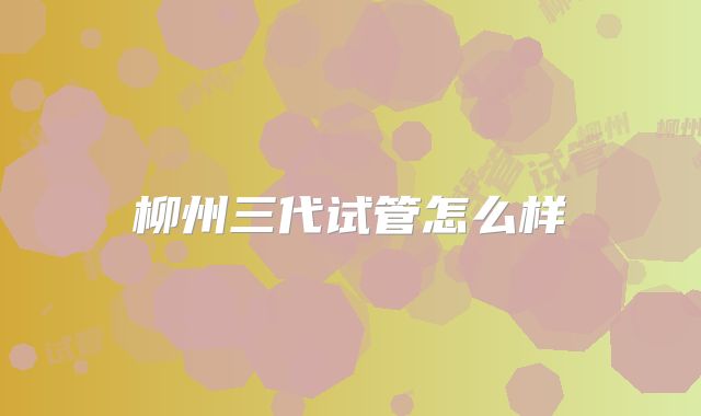 柳州三代试管怎么样