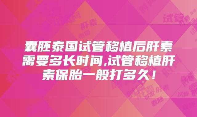 囊胚泰国试管移植后肝素需要多长时间,试管移植肝素保胎一般打多久！
