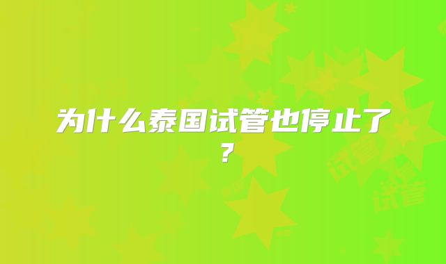 为什么泰国试管也停止了？
