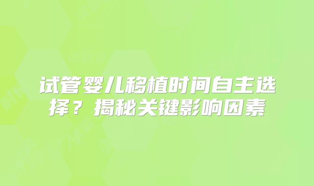试管婴儿移植时间自主选择？揭秘关键影响因素