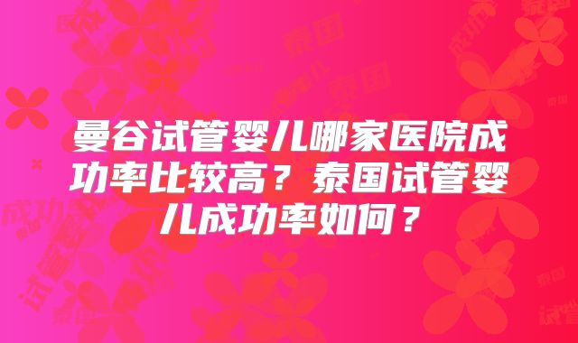 曼谷试管婴儿哪家医院成功率比较高？泰国试管婴儿成功率如何？
