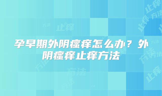 孕早期外阴瘙痒怎么办？外阴瘙痒止痒方法