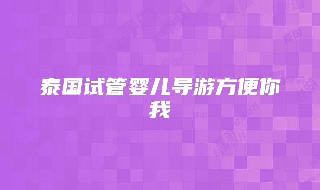 泰国试管婴儿导游方便你我