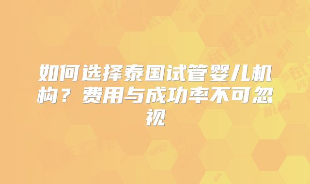 如何选择泰国试管婴儿机构？费用与成功率不可忽视