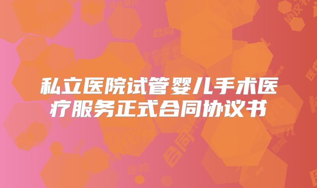 私立医院试管婴儿手术医疗服务正式合同协议书