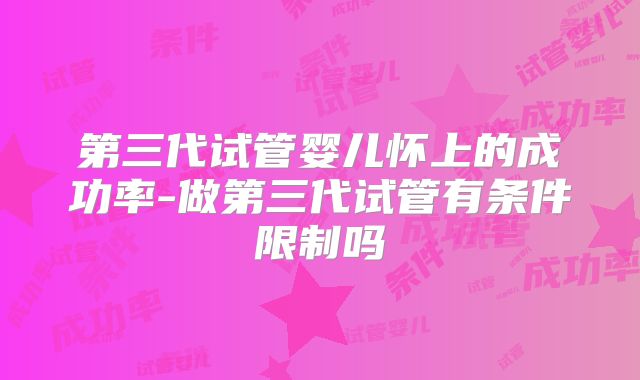 第三代试管婴儿怀上的成功率-做第三代试管有条件限制吗