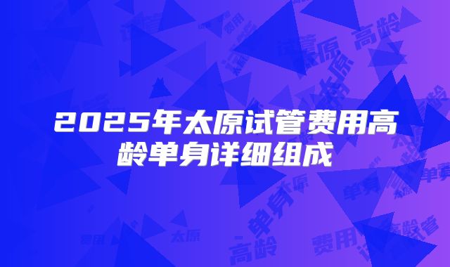 2025年太原试管费用高龄单身详细组成