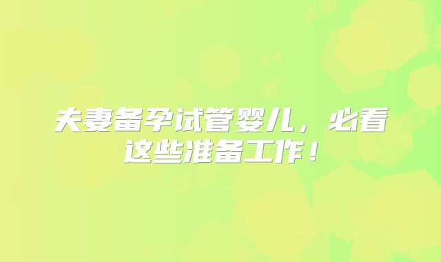 夫妻备孕试管婴儿，必看这些准备工作！