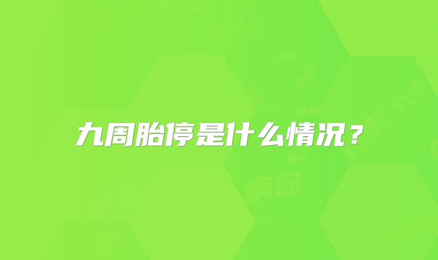 九周胎停是什么情况？