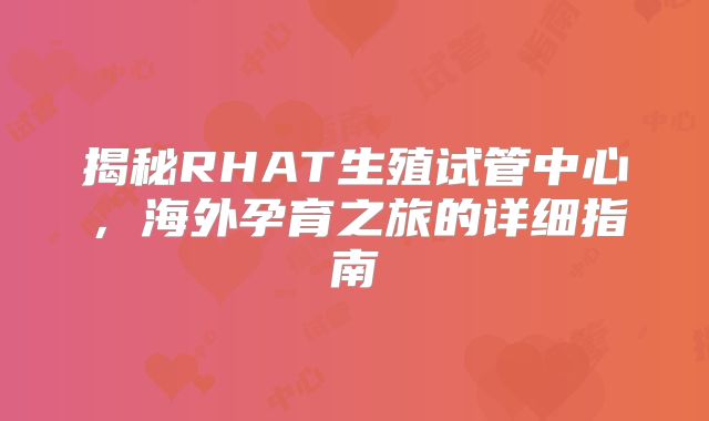 揭秘RHAT生殖试管中心,海外孕育之旅的详细指南