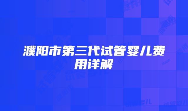 濮阳市第三代试管婴儿费用详解