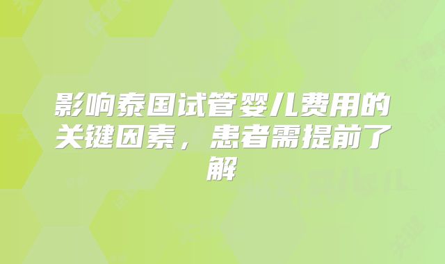 影响泰国试管婴儿费用的关键因素，患者需提前了解