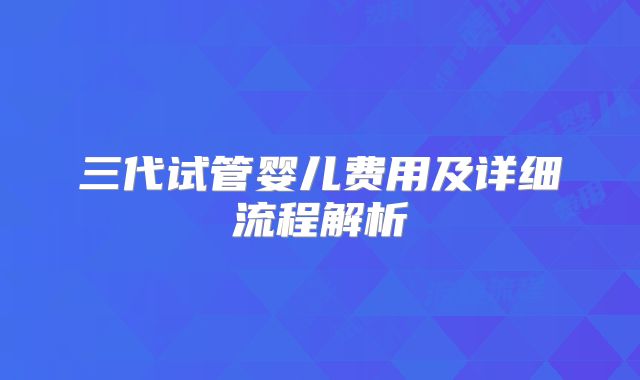 三代试管婴儿费用及详细流程解析
