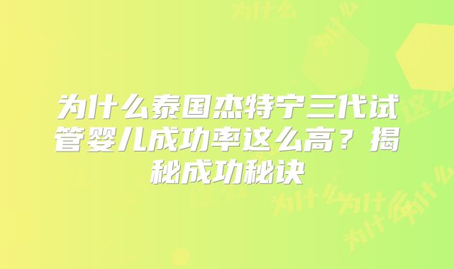 为什么泰国杰特宁三代试管婴儿成功率这么高?揭秘成功秘诀