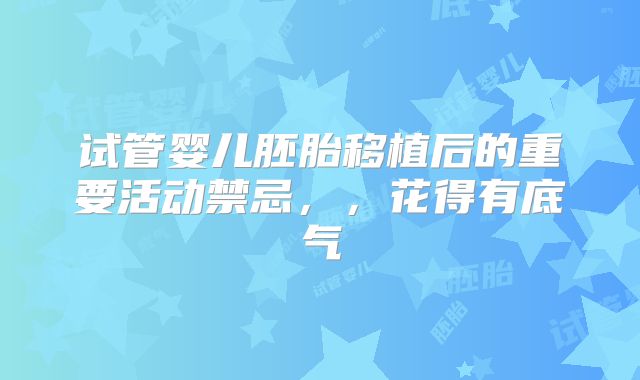 试管婴儿胚胎移植后的重要活动禁忌，，花得有底气
