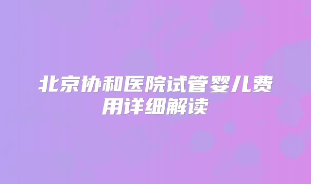 北京协和医院试管婴儿费用详细解读