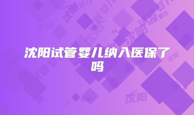 沈阳试管婴儿纳入医保了吗