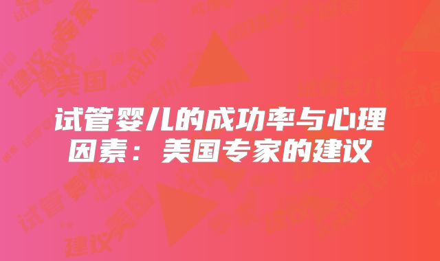 试管婴儿的成功率与心理因素:美国专家的建议