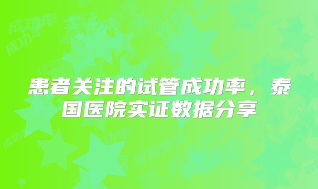 患者关注的试管成功率，泰国医院实证数据分享