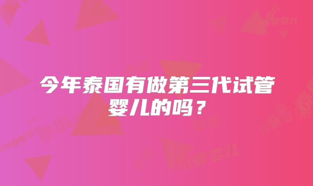 今年泰国有做第三代试管婴儿的吗？