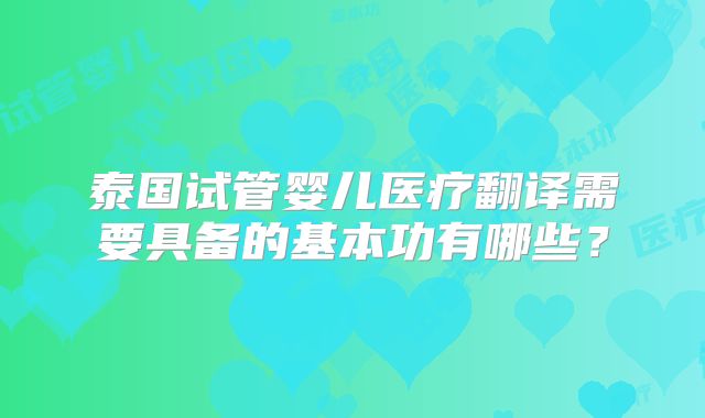 泰国试管婴儿医疗翻译需要具备的基本功有哪些？