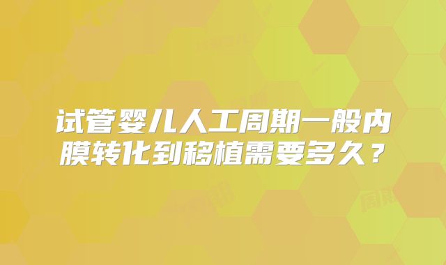 试管婴儿人工周期一般内膜转化到移植需要多久?