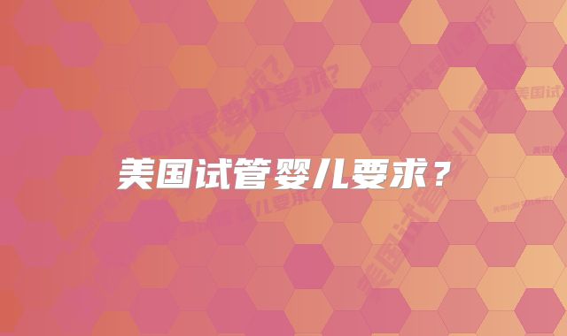 美国试管婴儿要求？