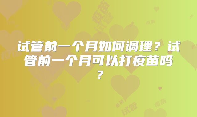 试管前一个月如何调理？试管前一个月可以打疫苗吗？
