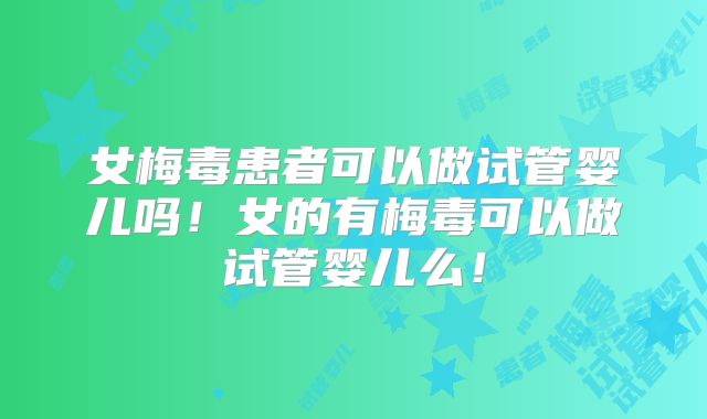 女梅毒患者可以做试管婴儿吗!女的有梅毒可以做试管婴儿么!