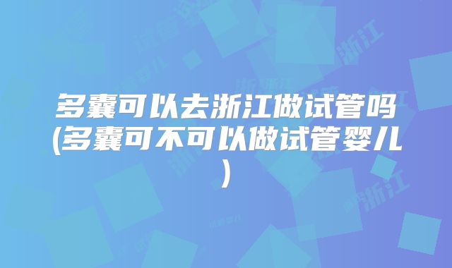 多囊可以去浙江做试管吗(多囊可不可以做试管婴儿)