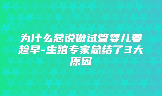 为什么总说做试管婴儿要趁早-生殖专家总结了3大原因