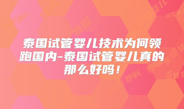 泰国试管婴儿技术为何领跑国内-泰国试管婴儿真的那么好吗！