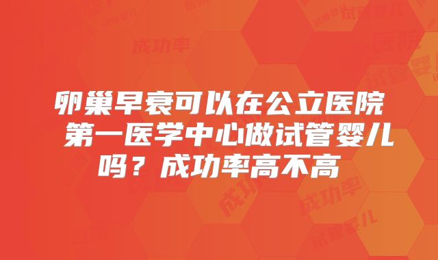 卵巢早衰可以在公立医院 第一医学中心做试管婴儿吗？成功率高不高