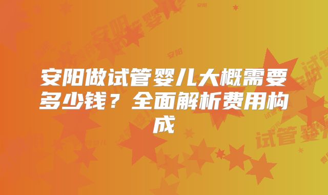 安阳做试管婴儿大概需要多少钱？全面解析费用构成