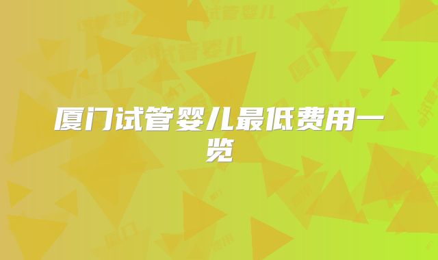 厦门试管婴儿最低费用一览